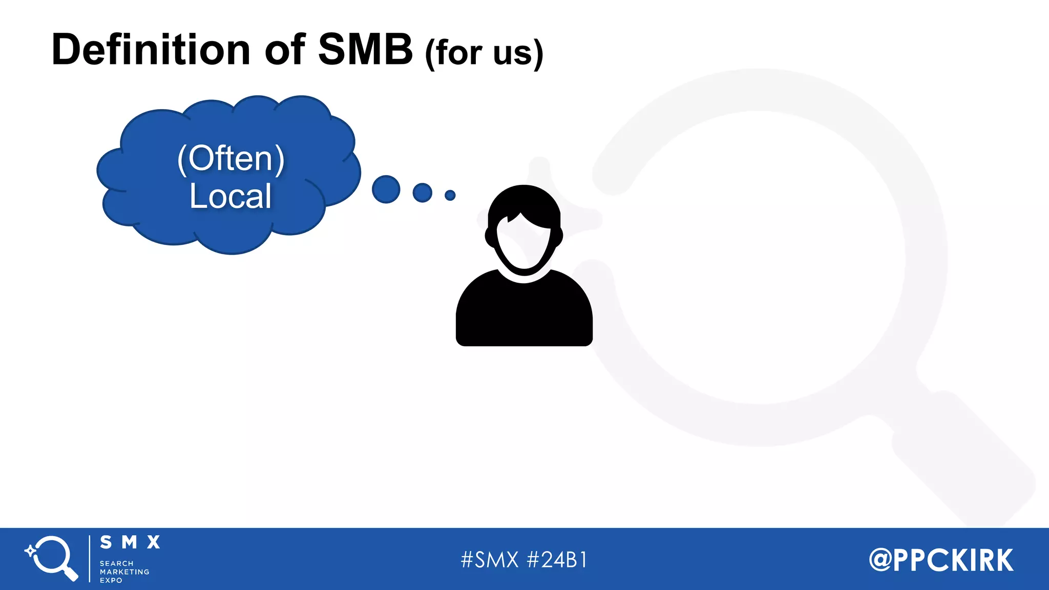 #SMX #24B1 @PPCKIRK
Definition of SMB (for us)
(Often)
Local
 