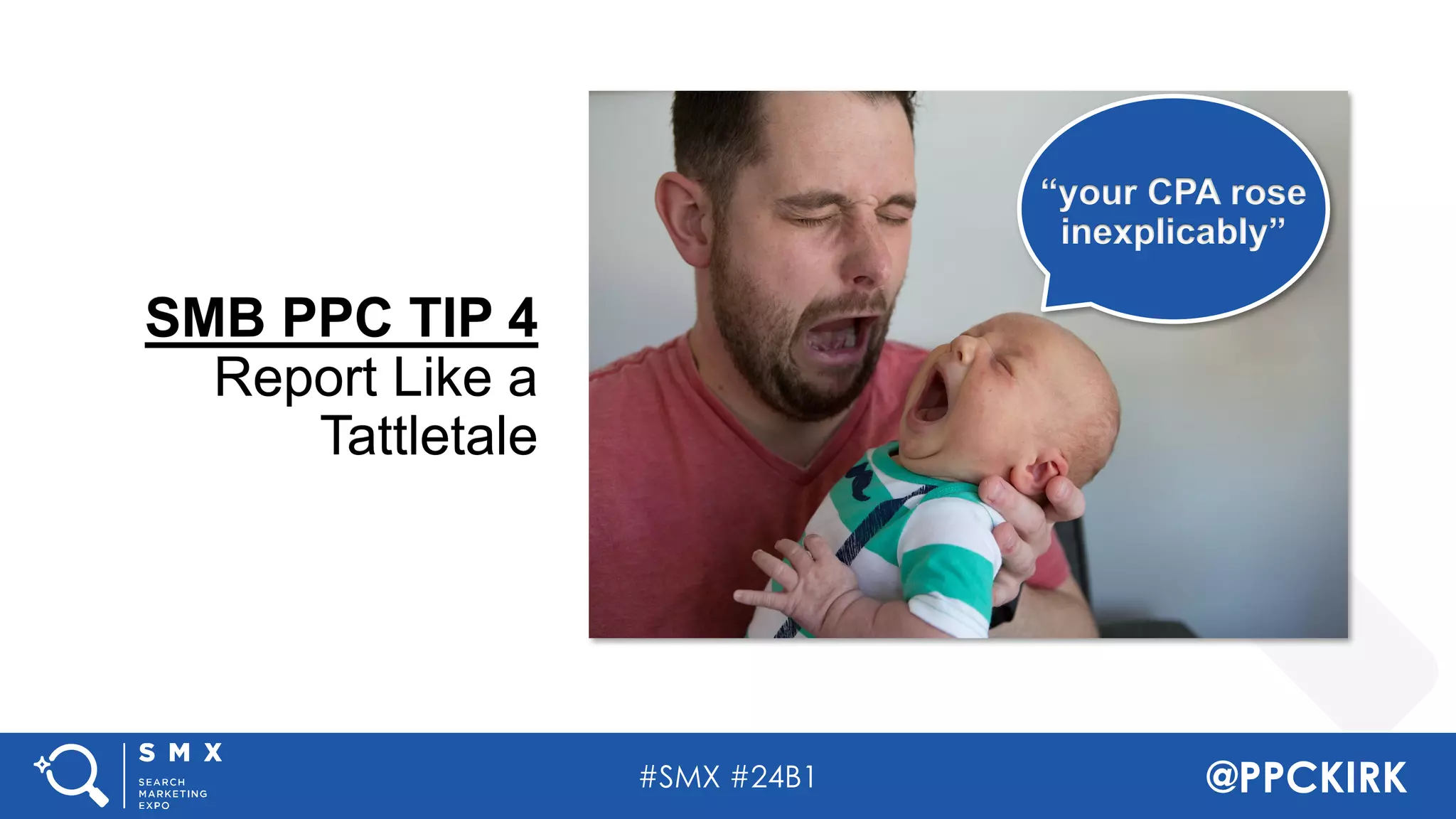 #SMX #24B1 @PPCKIRK
SMB PPC TIP 4
Report Like a
Tattletale
“your CPA rose
inexplicably”
 