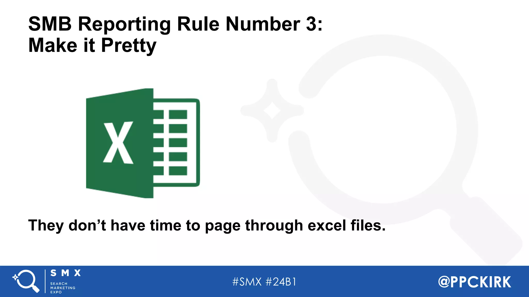 #SMX #24B1 @PPCKIRK
SMB Reporting Rule Number 3:
Make it Pretty
They don’t have time to page through excel files.
 