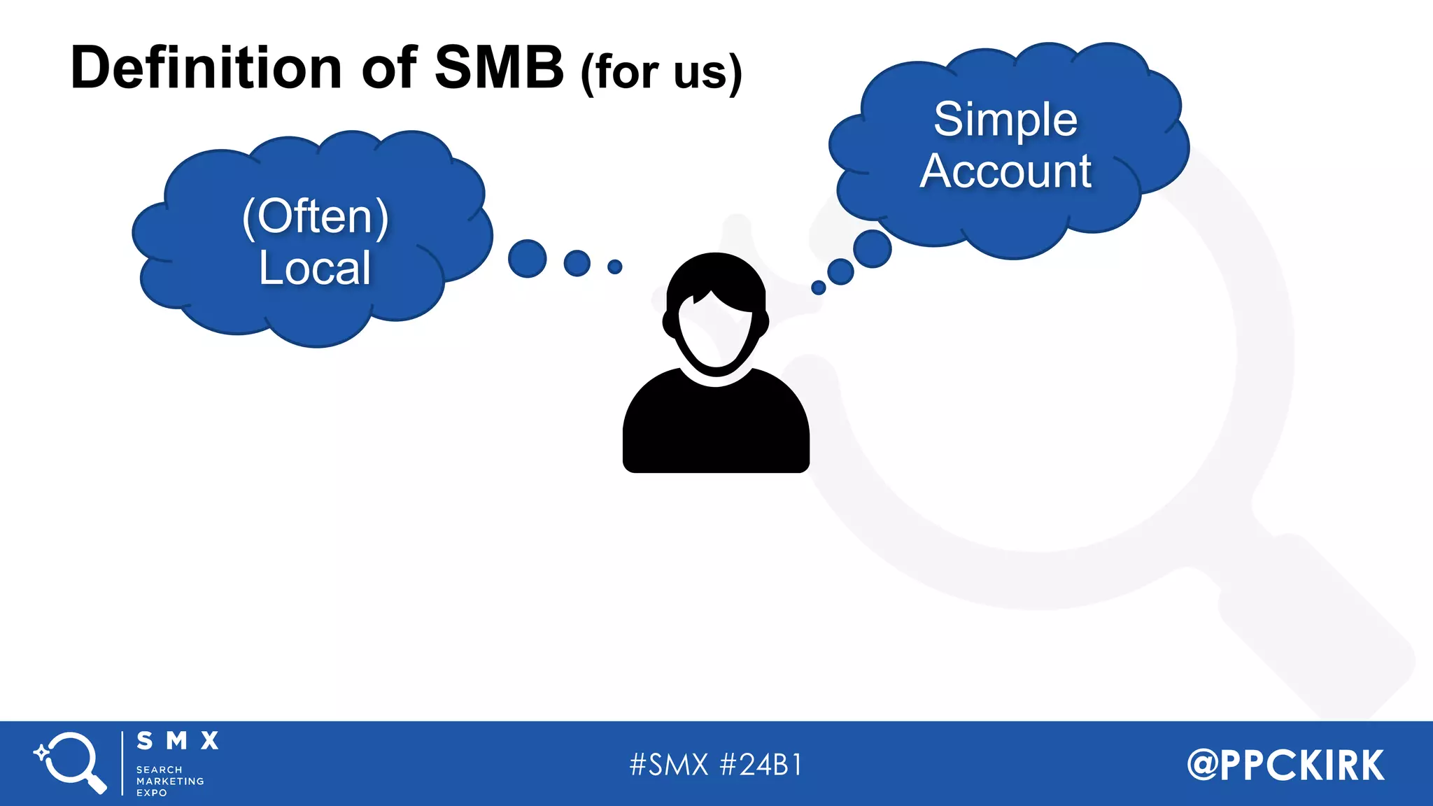#SMX #24B1 @PPCKIRK
Definition of SMB (for us)
(Often)
Local
Simple
Account
 