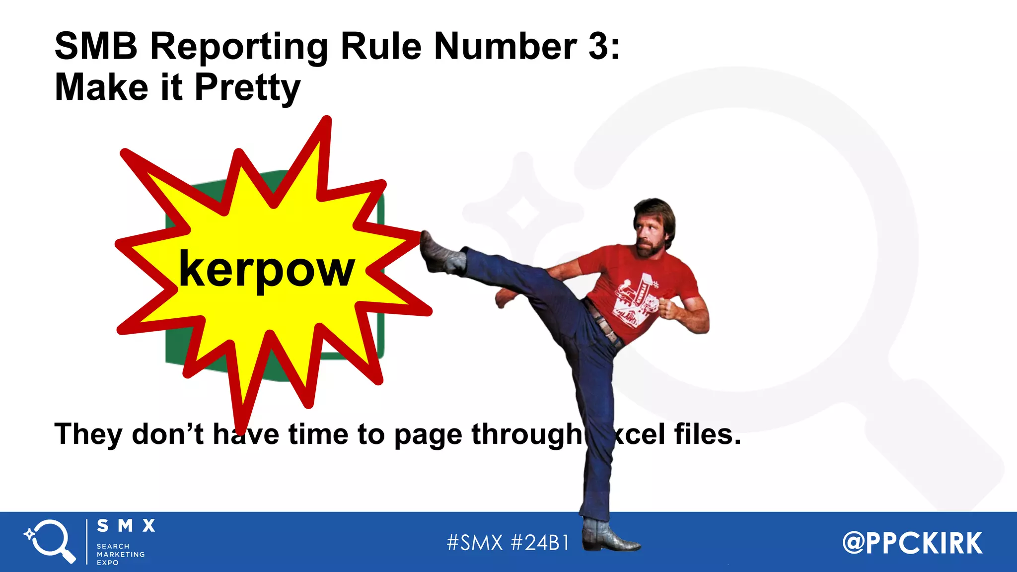 #SMX #24B1 @PPCKIRK
SMB Reporting Rule Number 3:
Make it Pretty
They don’t have time to page through excel files.
kerpow
 