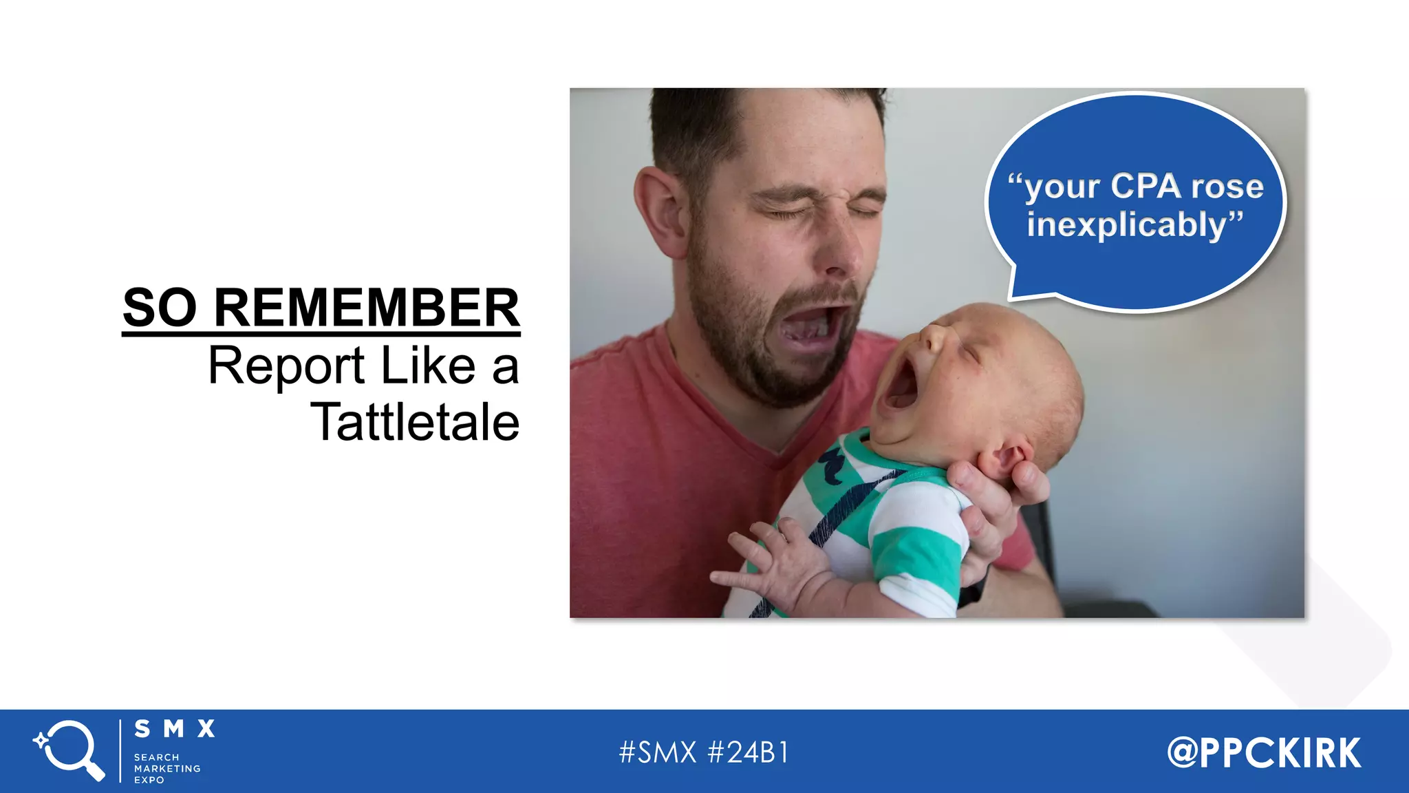 #SMX #24B1 @PPCKIRK
SO REMEMBER
Report Like a
Tattletale
“your CPA rose
inexplicably”
 