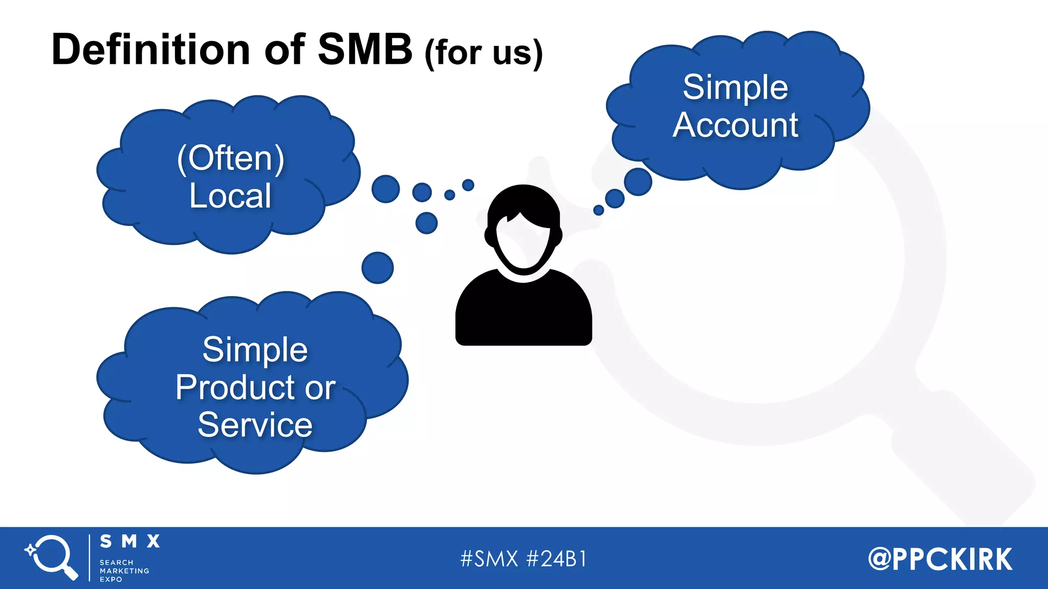 #SMX #24B1 @PPCKIRK
Definition of SMB (for us)
(Often)
Local
Simple
Account
Simple
Product or
Service
 