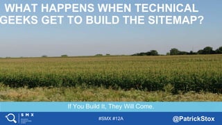 #SMX #12A @PatrickStox
If You Build It, They Will Come.
WHAT HAPPENS WHEN TECHNICAL
GEEKS GET TO BUILD THE SITEMAP?
 