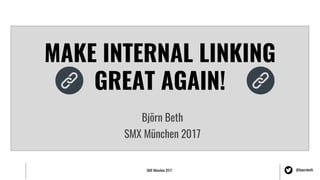 SMX München 2017 @bjoernbeth
MAKE INTERNAL LINKING
GREAT AGAIN!
Björn Beth
SMX München 2017
 