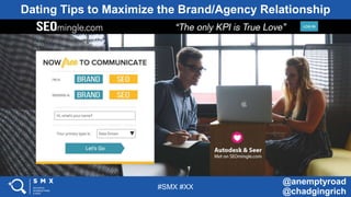 #SMX #XX
@anemptyroad
@chadgingrich
Dating Tips to Maximize the Brand/Agency Relationship
 