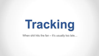 Tracking
When shit hits the fan – It‘s usually too late…
 
