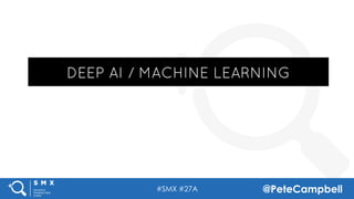 #SMX #27A @PeteCampbell
DEEP AI / MACHINE LEARNING
 