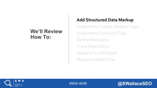 #SMX #24B @SWallaceSEO
Add Structured Data Markup
Implement Custom Header Tags
Implement Canonical Tags
Define Metadata
Tr...