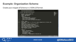 #SMX #24B @SWallaceSEO
Create your snippet of Schema in J-SON LD format.
Example: Organization Schema
 