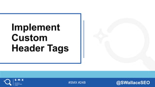 #SMX #24B @SWallaceSEO
Implement
Custom
Header Tags
 
