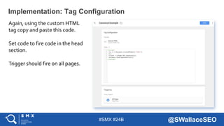 #SMX #24B @SWallaceSEO
Again, using the custom HTML
tag copy and paste this code.
Set code to fire code in the head
sectio...