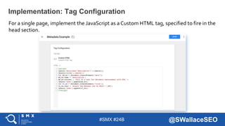 #SMX #24B @SWallaceSEO
For a single page, implement the JavaScript as a Custom HTML tag, specified to fire in the
head sec...