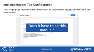 #SMX #24B @SWallaceSEO
Implementation: Tag Configuration
Does it have to be this
manual?
For a single page, implement the ...