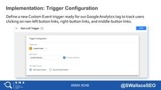 #SMX #24B @SWallaceSEO
Define a new Custom Event trigger ready for ourGoogle Analytics tag to track users
clicking on non-...