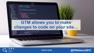 #SMX #24B @SWallaceSEO
GTM allows you to make
changes to code on your site…
 