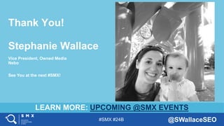 #SMX #24B @SWallaceSEO
Thank You!
Stephanie Wallace
Vice President, Owned Media
Nebo
LEARN MORE: UPCOMING @SMX EVENTS
See ...