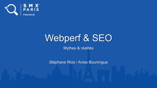 Webperf & SEO
Mythes & réalités
Stéphane Rios / Aniss Boumrigua
 