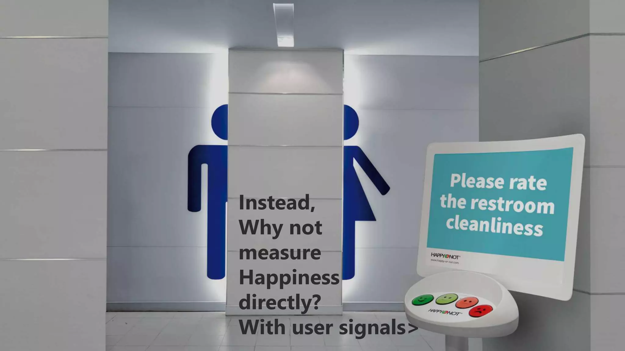 Instead,
Why not
measure
Happiness
directly?
With user signals>
 
