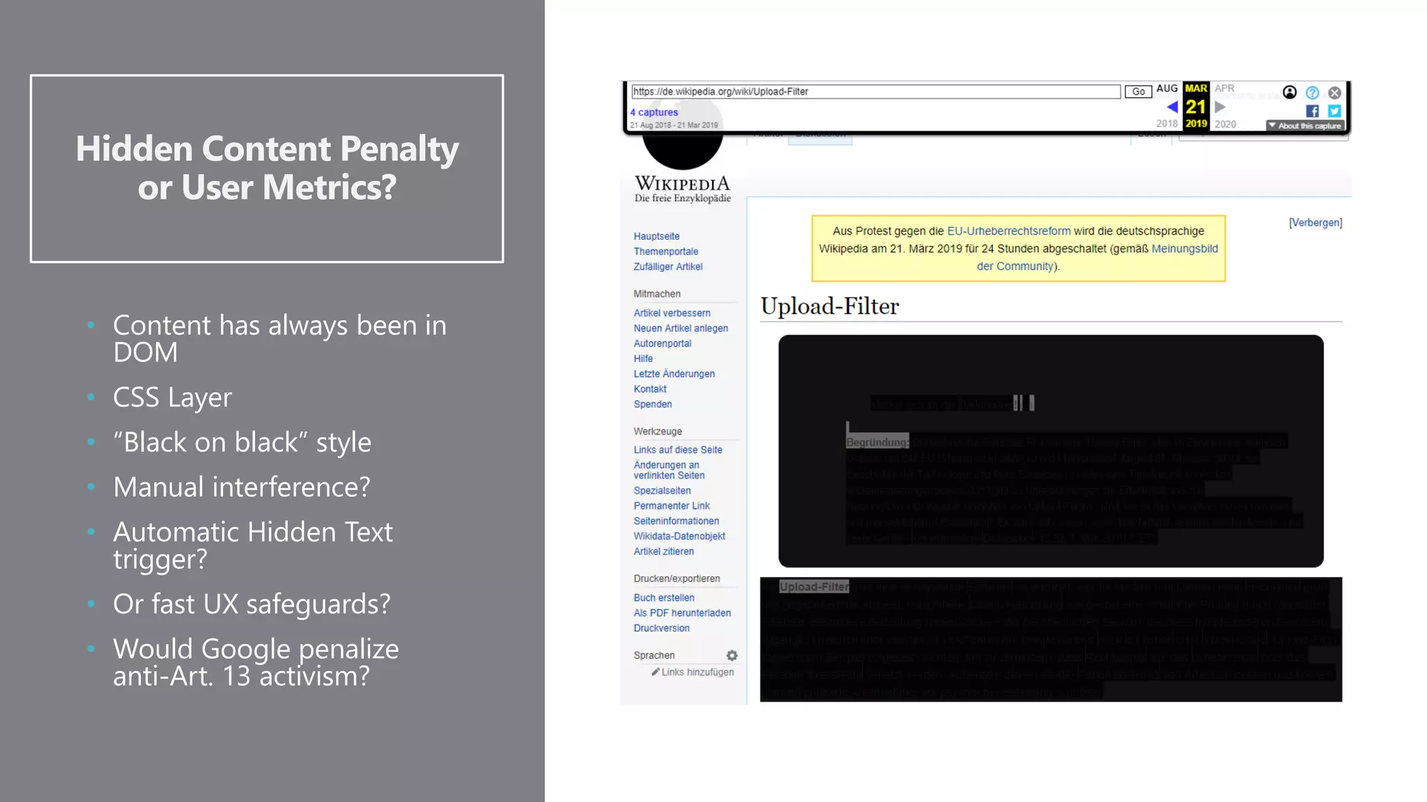 Hidden Content Penalty
or User Metrics?
• Content has always been in
DOM
• CSS Layer
• “Black on black” style
• Manual interference?
• Automatic Hidden Text
trigger?
• Or fast UX safeguards?
• Would Google penalize
anti-Art. 13 activism?
 