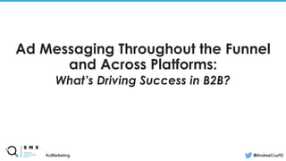 @SPEAKERNAME/#SMX
Ad Messaging Throughout the Funnel
and Across Platforms:
What’s Driving Success in B2B?
@AndreaCruz92
KoMarketing
 