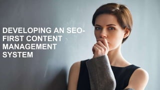 DEVELOPING AN SEO-
FIRST CONTENT
MANAGEMENT
SYSTEM
 