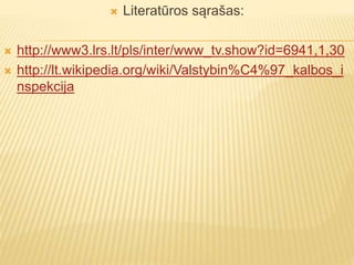  Literatūros sąrašas:
 http://www3.lrs.lt/pls/inter/www_tv.show?id=6941,1,30
 http://lt.wikipedia.org/wiki/Valstybin%C4%97_kalbos_i
nspekcija
 