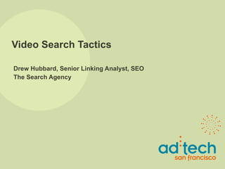 Video Search Tactics Drew Hubbard, Senior Linking Analyst, SEO The Search Agency 