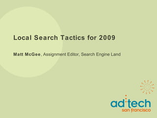 Local Search Tactics for 2009 Matt McGee , Assignment Editor, Search Engine Land 