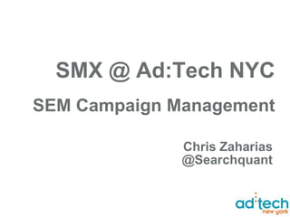 SMX @ Ad:Tech NYC
SEM Campaign Management

                       Chris Zaharias
                Chris Zaharias
         Chief Revenue @Searchquant
                        Officer
            Chris@kikin.com
          (415) 832-0089 cell
 