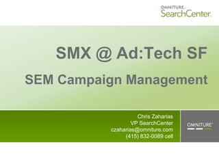 SMX @ Ad:Tech SF
SEM Campaign Management

                    Chris Zaharias
                  VP SearchCenter
          czaharias@omniture.com
               (415) 832-0089 cell
 