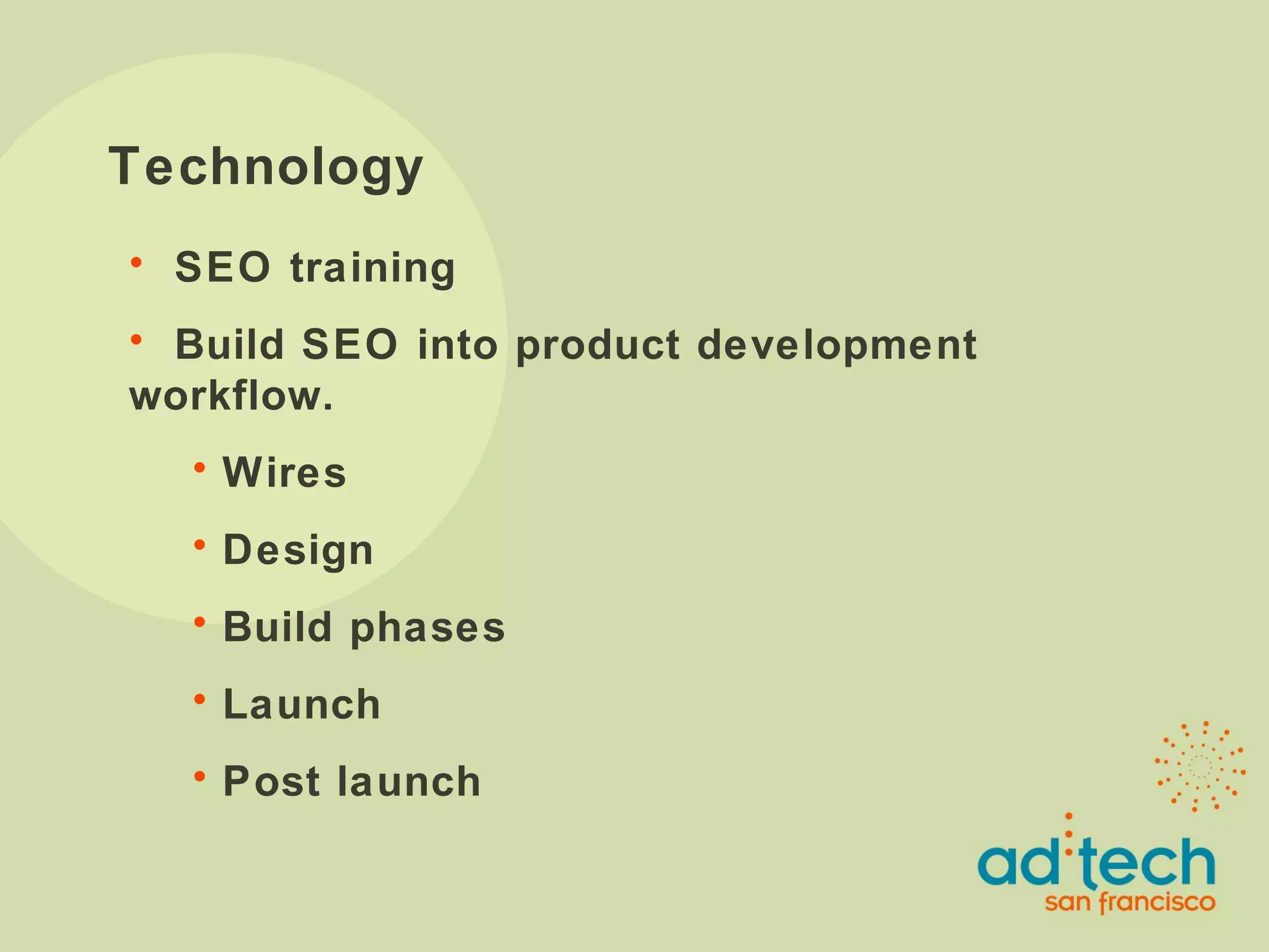 Technology SEO training Build SEO into product development workflow. Wires Design Build phases Launch Post launch 