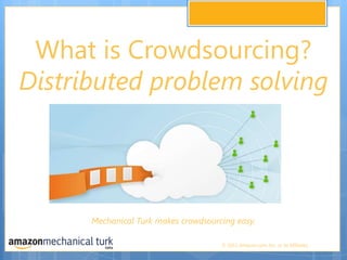 What is Crowdsourcing? Distributed problem solving Mechanical Turk makes crowdsourcing easy. 