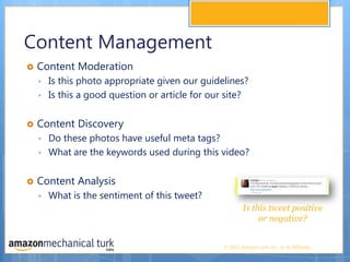 Content ManagementContent Moderation Is this photo appropriate given our guidelines? Is this a good question or article for our site? Content Discovery Do these photos have useful meta tags? What are the keywords used during this video? Content Analysis What is the sentiment of this tweet? Is this tweet positive or negative? 