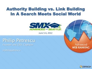 Authority Building vs. Link Building
    In A Search Meets Social World



                           June 5-6, 2012


Philip Petrescu
Founder and CEO, Caphyon                     Advanced
                                            WEB RANKING
@philippetrescu
 
