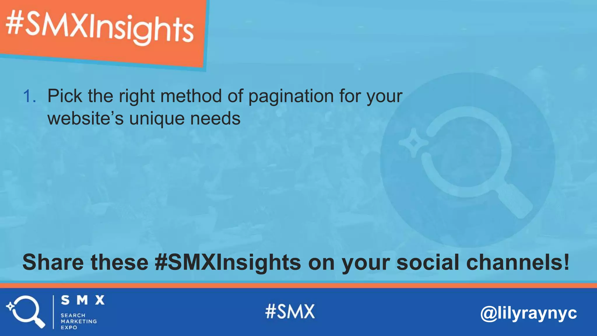 @lilyraynyc
Share these #SMXInsights on your social channels!
1. Pick the right method of pagination for your
website’s unique needs
 