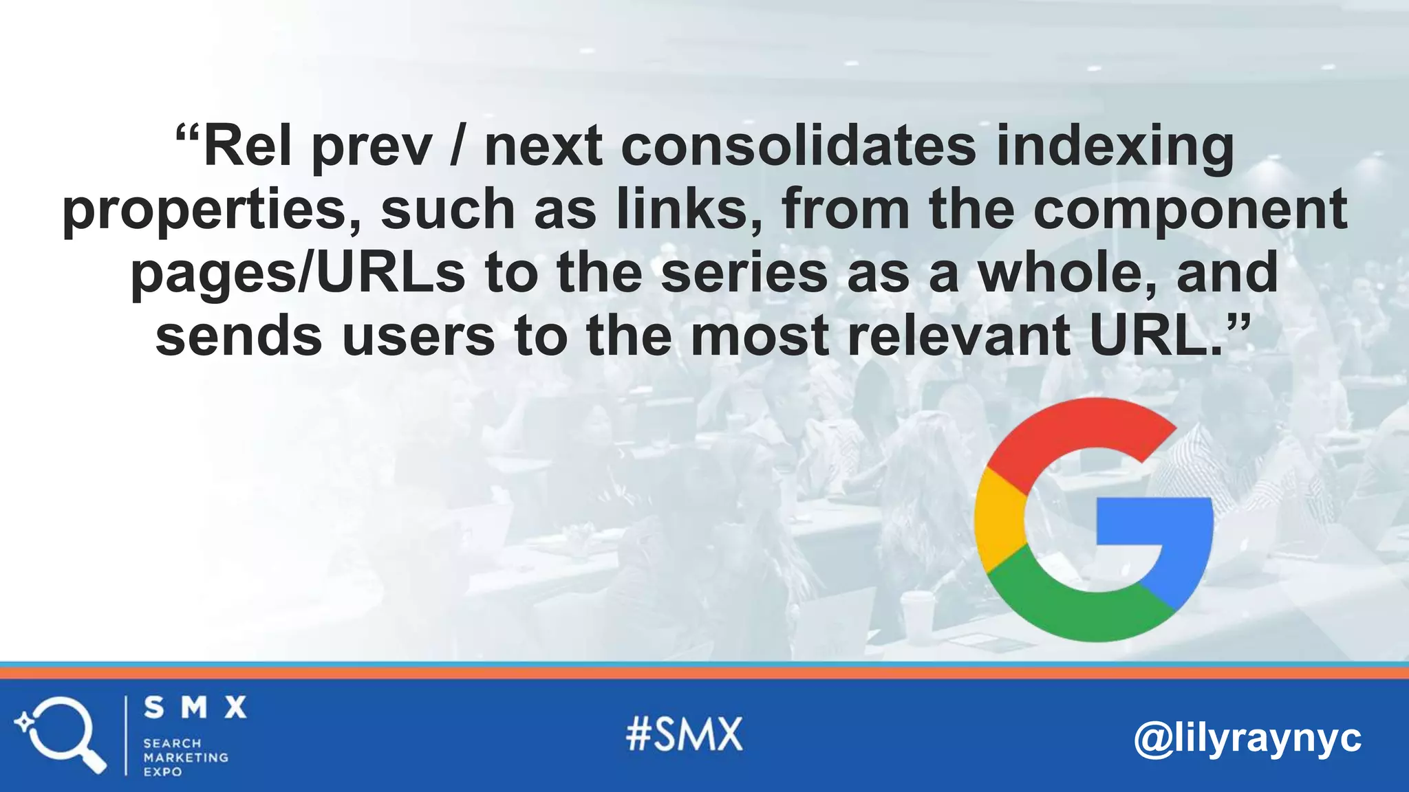 @lilyraynyc
“Rel prev / next consolidates indexing
properties, such as links, from the component
pages/URLs to the series as a whole, and
sends users to the most relevant URL.”
 