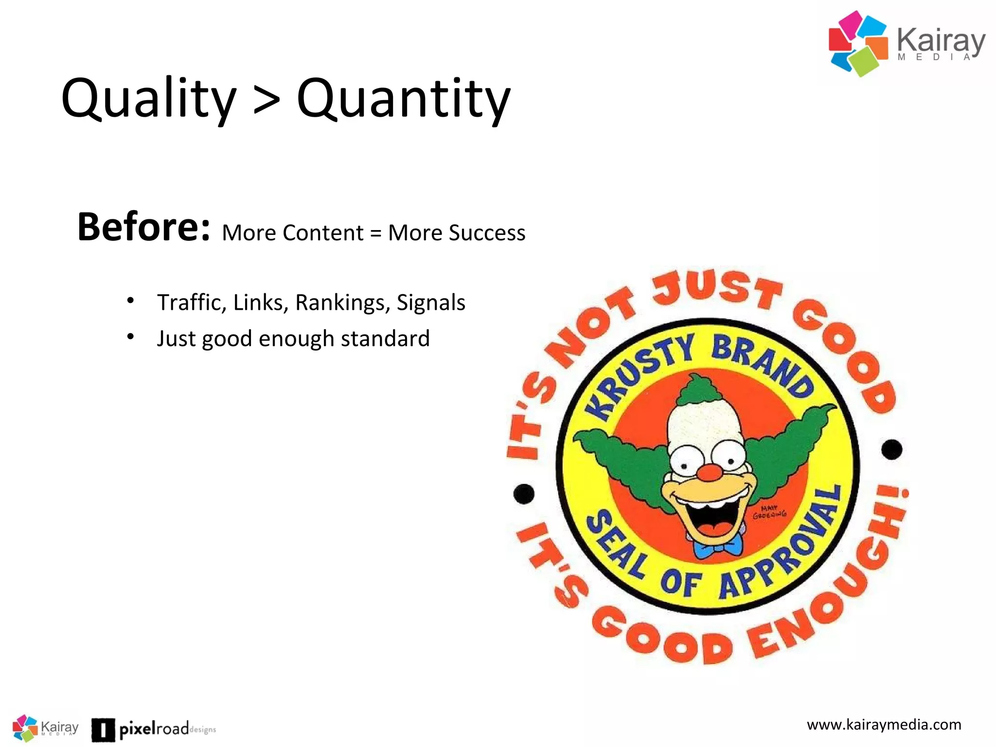 Quality > Quantity
www.kairaymedia.com
Before: More Content = More Success
• Traffic, Links, Rankings, Signals
• Just good enough standard
 