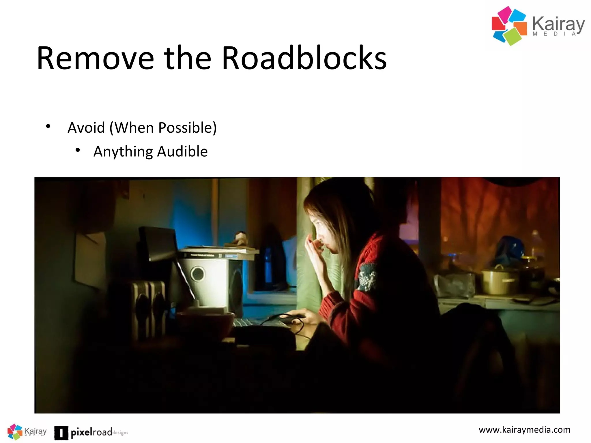 Remove the Roadblocks
www.kairaymedia.com
• Avoid (When Possible)
• Anything Audible
 