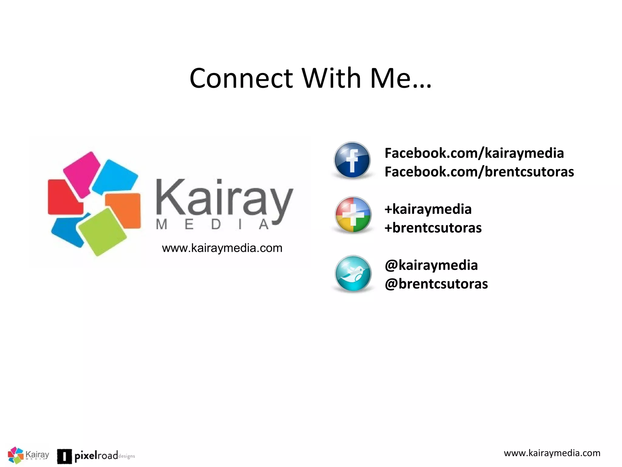 Connect With Me…
Facebook.com/kairaymedia
Facebook.com/brentcsutoras
+kairaymedia
+brentcsutoras
@kairaymedia
@brentcsutoras
www.kairaymedia.com
www.kairaymedia.com
 