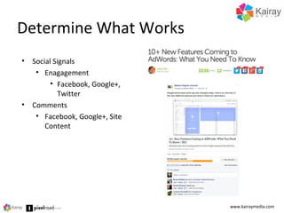 Determine What Works
www.kairaymedia.com
• Social Signals
• Enagagement
• Facebook, Google+,
Twitter
• Comments
• Facebook, Google+, Site
Content
 