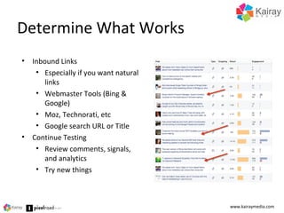 Determine What Works
www.kairaymedia.com
• Inbound Links
• Especially if you want natural
links
• Webmaster Tools (Bing &
Google)
• Moz, Technorati, etc
• Google search URL or Title
• Continue Testing
• Review comments, signals,
and analytics
• Try new things
 
