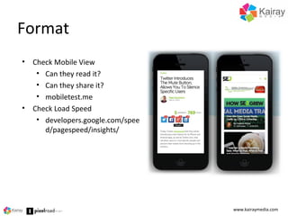 Format
www.kairaymedia.com
• Check Mobile View
• Can they read it?
• Can they share it?
• mobiletest.me
• Check Load Speed
• developers.google.com/spee
d/pagespeed/insights/
 