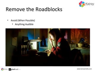 Remove the Roadblocks
www.kairaymedia.com
• Avoid (When Possible)
• Anything Audible
 