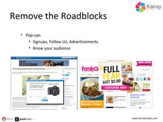 Remove the Roadblocks
www.kairaymedia.com
• Pop-ups
• Signups, Follow Us, Advertisements
• Know your audience
 