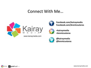 Connect With Me…
Facebook.com/kairaymedia
Facebook.com/brentcsutoras
+kairaymedia
+brentcsutoras
@kairaymedia
@brentcsutoras
www.kairaymedia.com
www.kairaymedia.com
 