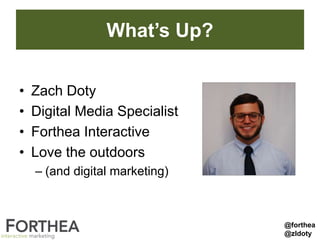 What’s Up?
• Zach Doty
• Digital Media Specialist
• Forthea Interactive
• Love the outdoors
– (and digital marketing)
@forthea
@zldoty
 