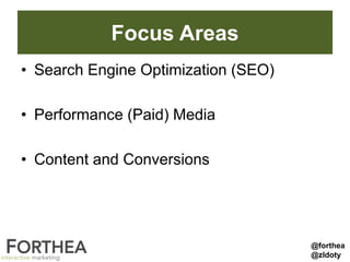 Focus Areas
• Search Engine Optimization (SEO)
• Performance (Paid) Media
• Content and Conversions
@forthea
@zldoty
 