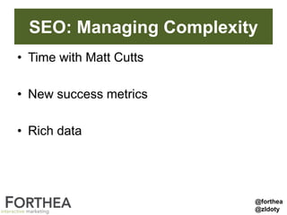 SEO: Managing Complexity
• Time with Matt Cutts
• New success metrics
• Rich data
@forthea
@zldoty
 