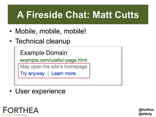 A Fireside Chat: Matt Cutts
• Mobile, mobile, mobile!
• Technical cleanup
• User experience
@forthea
@zldoty
 